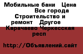 Мобильные бани › Цена ­ 95 000 - Все города Строительство и ремонт » Другое   . Карачаево-Черкесская респ.